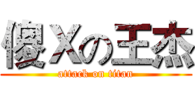 傻Ｘの王杰 (attack on titan)