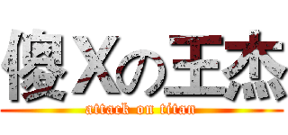 傻Ｘの王杰 (attack on titan)