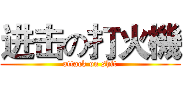 进击の打火機 (attack on shit)