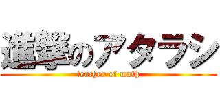 進撃のアタラシ (teacher of math)