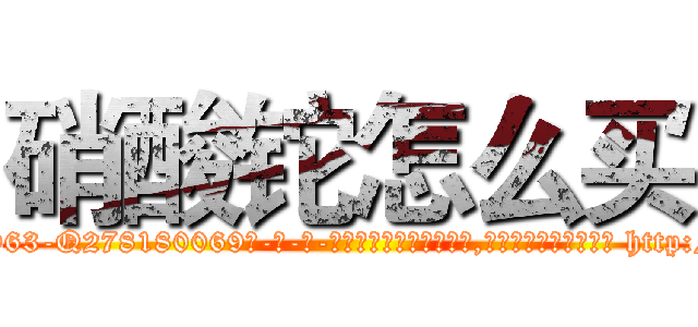 硝酸铊怎么买 (硝酸铊怎么买【电-186x2687x6963-Q278180069元-吉-药-业】我们做的是长期生意,靠的是老客户长期支持 http://sngk.net/N0fG2n
)