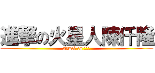 進撃の火星人陳仟隆 (attack on 陳仟隆)