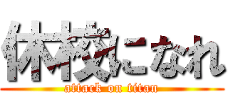 休校になれ (attack on titan)