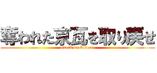 奪われた京瓦を取り戻せ (attack on kawara)