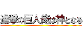 進撃の巨人俺は神となる ()