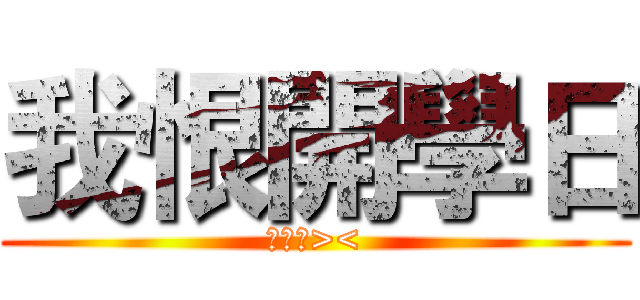 我恨開學日 (我恨你><)