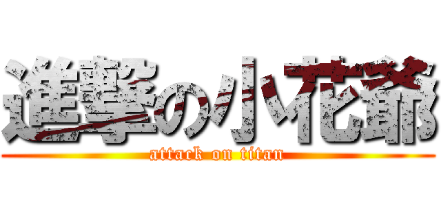 進撃の小花爺 (attack on titan)