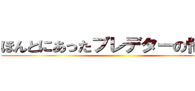 ほんとにあったプレデターの怖い話 ()