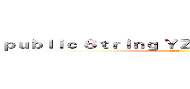 ｐｕｂｌｉｃ Ｓｔｒｉｎｇ ＹＺＵ ｛ ｇｅｔ； ｓｅｔ；｝ (只是個程式)