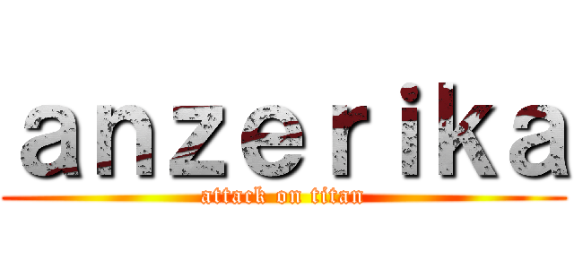 ａｎｚｅｒｉｋａ (attack on titan)