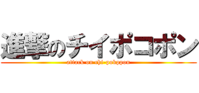 進撃のチイポコポン (attack on chi-pokppon)