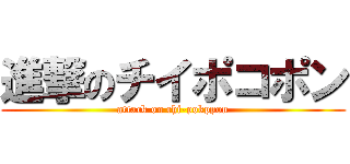進撃のチイポコポン (attack on chi-pokppon)