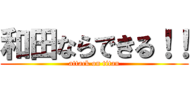 和田ならできる！！ (attack on titan)