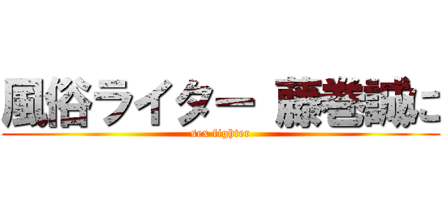 風俗ライター 藤巻誠に (sex fighter)