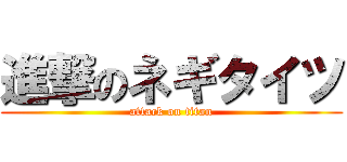 進撃のネギタイツ (attack on titan)