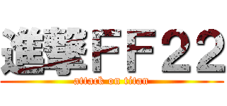 進撃ＦＦ２２ (attack on titan)