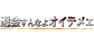 退会すんなよオイテメェ (taikai  sunnayo)