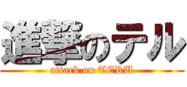 進撃のテル (attack on TERU)