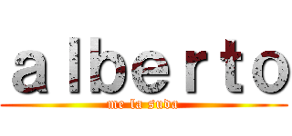 ａｌｂｅｒｔｏ (me la suda)