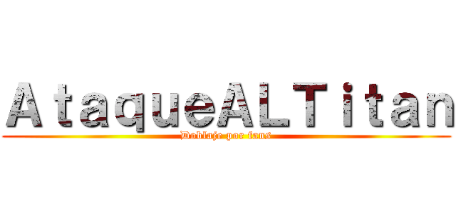 ＡｔａｑｕｅＡＬＴｉｔａｎ (Doblaje por fans)