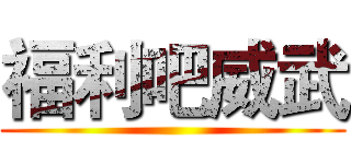 福利吧威武 ()