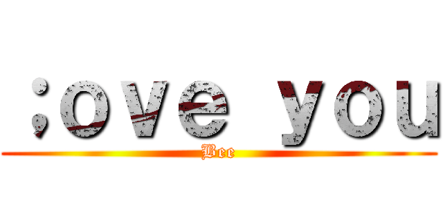 ；ｏｖｅ ｙｏｕ (Bee)