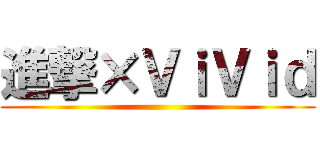 進撃×ＶｉＶｉｄ ()