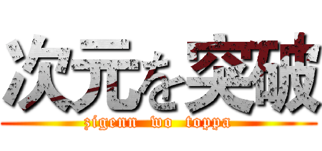 次元を突破 (zigenn  wo  toppa)