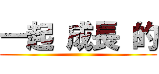 一起 成長 的 ()