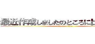 最近作成しましたのところに出てくるかな (attack on titan)