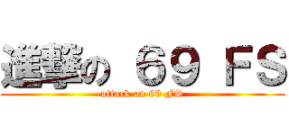進撃の ６９ ＦＳ (attack on 69 FS)