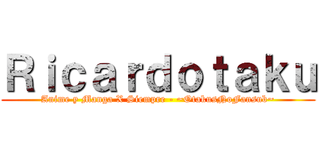 Ｒｉｃａｒｄｏｔａｋｕ (Anime y Manga X Siempre - ~OtakusNoFansub~)