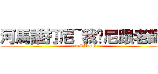 河馬誰打尼~我幫尼跟老師說 (yap,I hit you)
