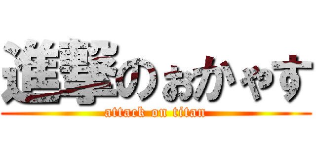 進撃のぉかゃす (attack on titan)