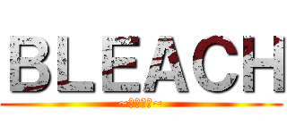 ＢＬＥＡＣＨ (~ブリーチ~)