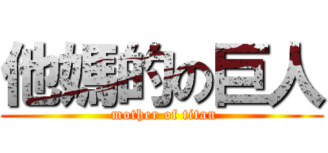 他媽的の巨人 ( mother of titan)