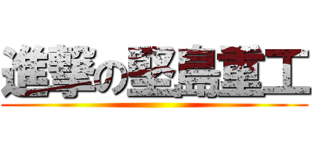 進撃の堅島重工 ()
