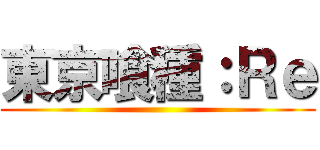 東京喰種：Ｒｅ ()