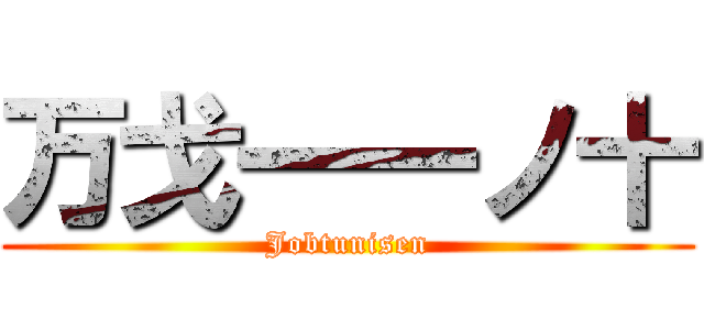 万戈一一ノ十 (Jobtunisen)