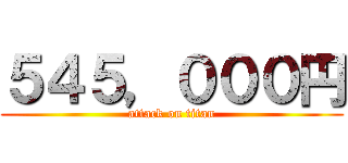 ５４５，０００円 (attack on titan)