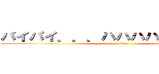 バイバイ．．．ハハハハハッ．．． (attack on titan)