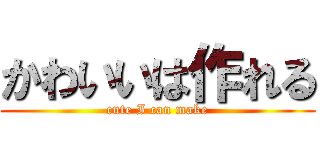 かわいいは作れる (cute I can make)
