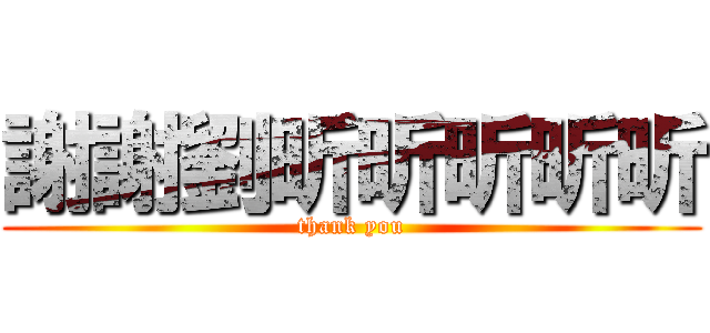 謝謝劉昕昕昕昕昕 (thank you)