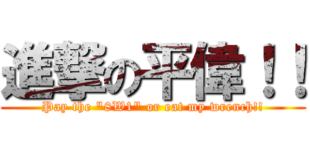 進撃の平偉！！ (Pay the \"8W1\" or eat my wrench!!)
