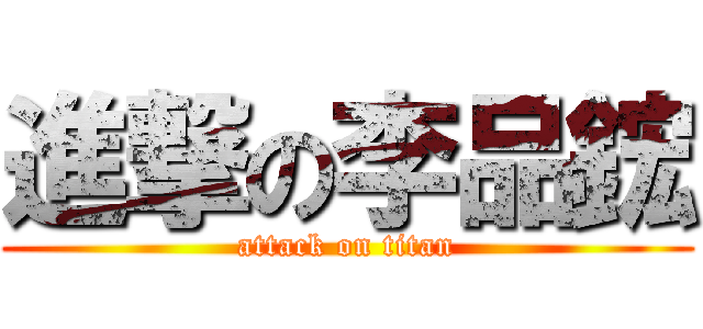 進撃の李品鋐 (attack on titan)