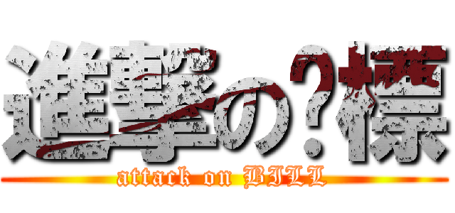 進撃の傻標 (attack on BILL)