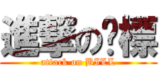 進撃の傻標 (attack on BILL)
