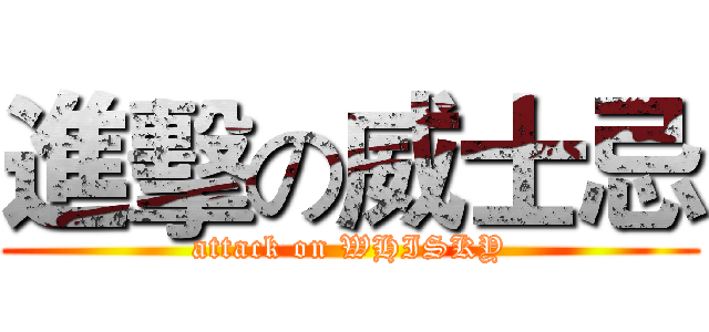 進擊の威士忌 (attack on WHISKY)