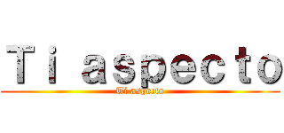 Ｔｉ ａｓｐｅｃｔｏ (Ti aspecto)