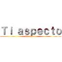 Ｔｉ ａｓｐｅｃｔｏ (Ti aspecto)